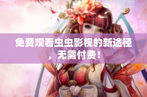 免费观看虫虫影视的新途径，无需付费！