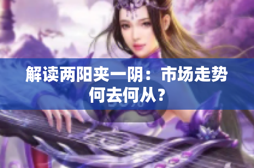 解读两阳夹一阴：市场走势何去何从？