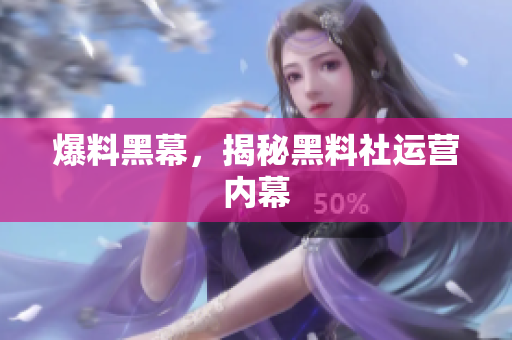 爆料黑幕，揭秘黑料社运营内幕