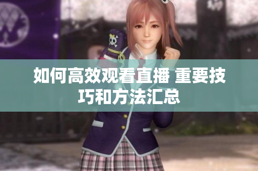 如何高效观看直播 重要技巧和方法汇总