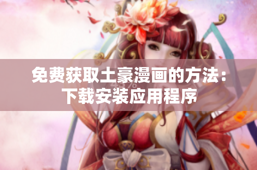 免费获取土豪漫画的方法：下载安装应用程序