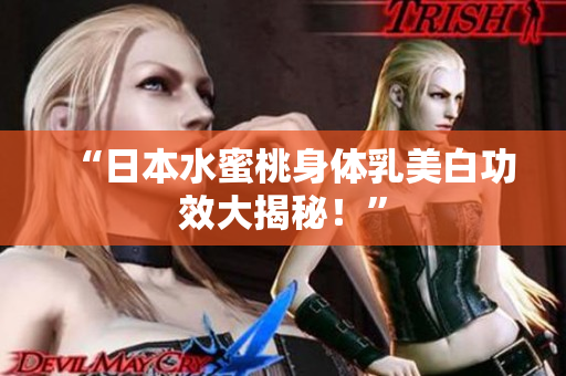 “日本水蜜桃身体乳美白功效大揭秘！”