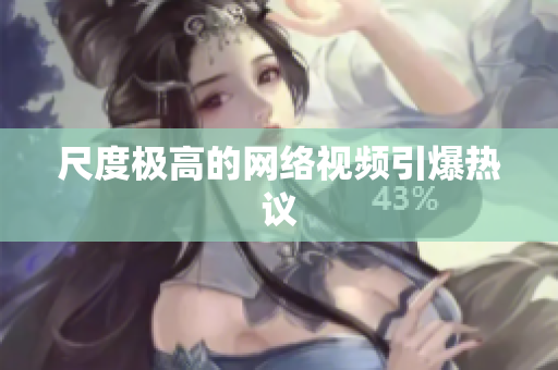 尺度极高的网络视频引爆热议