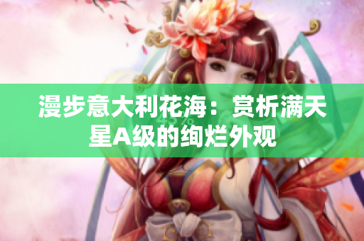 漫步意大利花海：赏析满天星A级的绚烂外观