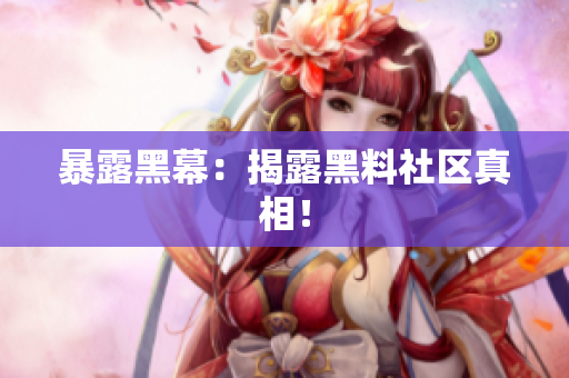 暴露黑幕：揭露黑料社区真相！