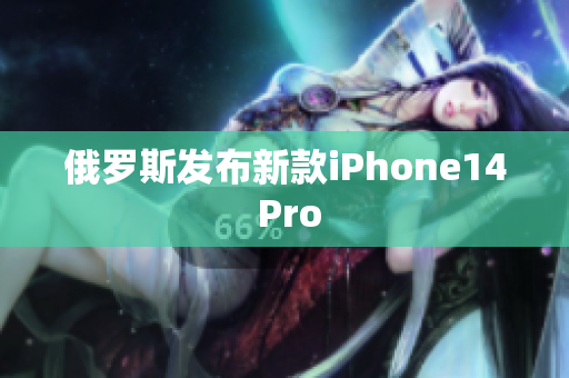 俄罗斯发布新款iPhone14 Pro