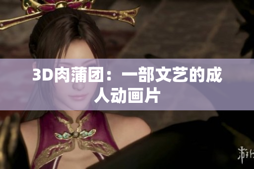 3D肉蒲团：一部文艺的成人动画片
