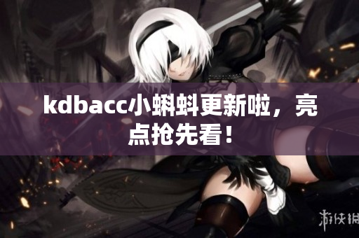 kdbacc小蝌蚪更新啦，亮点抢先看！