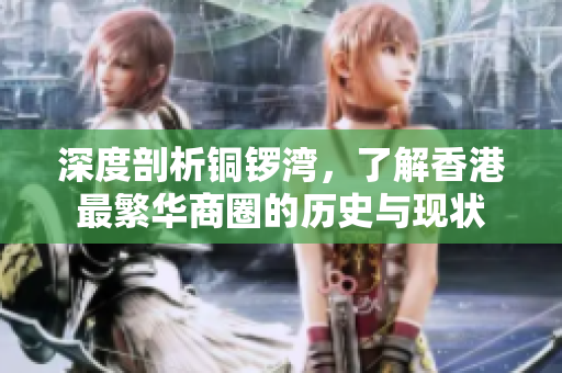 深度剖析铜锣湾，了解香港最繁华商圈的历史与现状