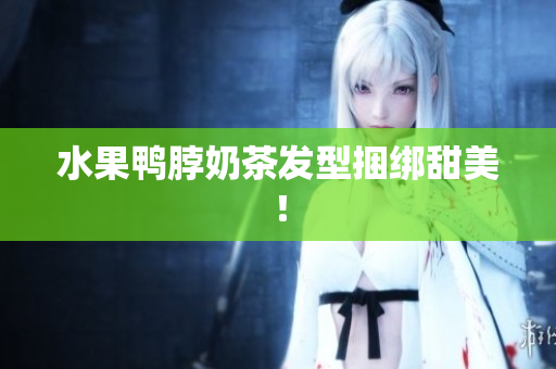 水果鸭脖奶茶发型捆绑甜美！