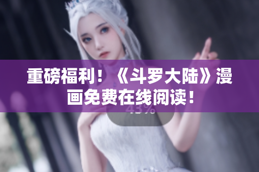 重磅福利！《斗罗大陆》漫画免费在线阅读！
