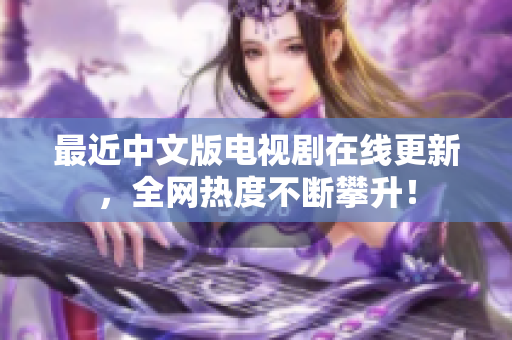 最近中文版电视剧在线更新，全网热度不断攀升！