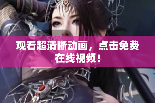 观看超清晰动画，点击免费在线视频！
