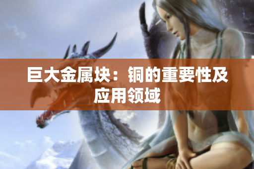巨大金属块：铜的重要性及应用领域