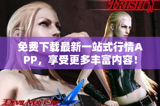 免费下载最新一站式行情APP，享受更多丰富内容！