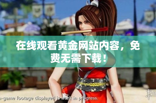 在线观看黄金网站内容，免费无需下载！