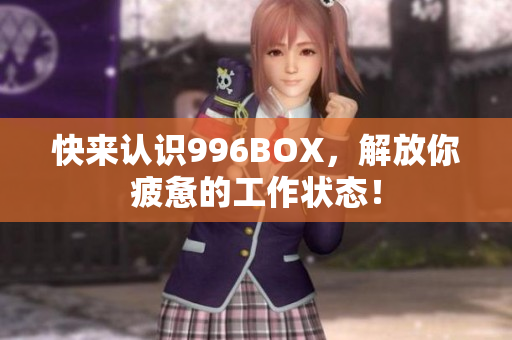 快来认识996BOX，解放你疲惫的工作状态！