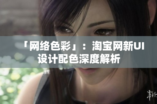 「网络色彩」：淘宝网新UI设计配色深度解析