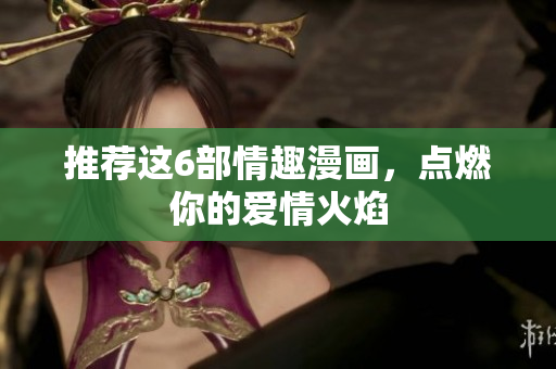 推荐这6部情趣漫画，点燃你的爱情火焰
