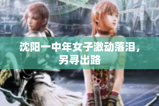 沈阳一中年女子激动落泪，另寻出路