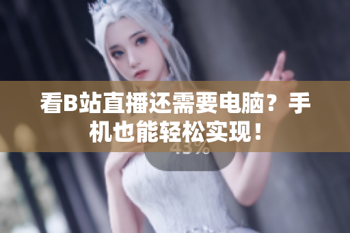 看B站直播还需要电脑？手机也能轻松实现！