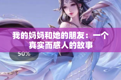 我的妈妈和她的朋友：一个真实而感人的故事