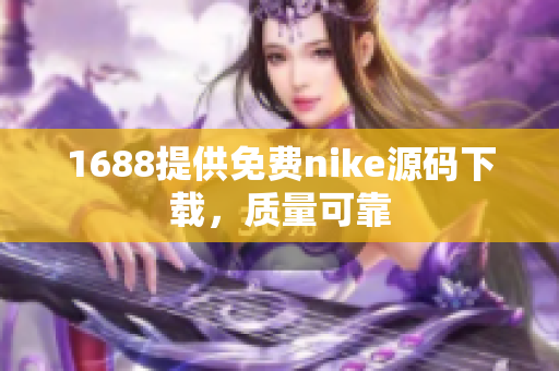 1688提供免费nike源码下载，质量可靠