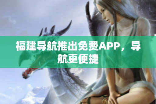 福建导航推出免费APP，导航更便捷