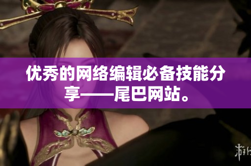 优秀的网络编辑必备技能分享——尾巴网站。