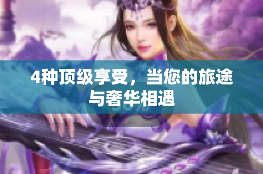 4种顶级享受，当您的旅途与奢华相遇