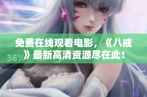 免费在线观看电影，《八戒》最新高清资源尽在此！