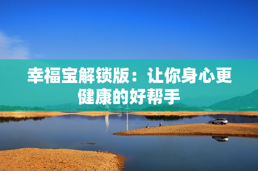 幸福宝解锁版：让你身心更健康的好帮手