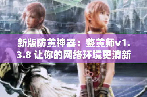 新版防黄神器：鉴黄师v1.3.8 让你的网络环境更清新