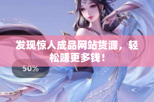 发现惊人成品网站货源，轻松赚更多钱！