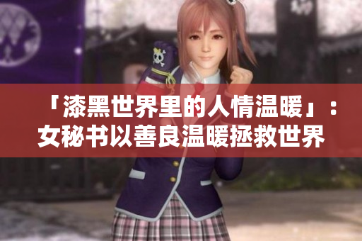 「漆黑世界里的人情温暖」：女秘书以善良温暖拯救世界