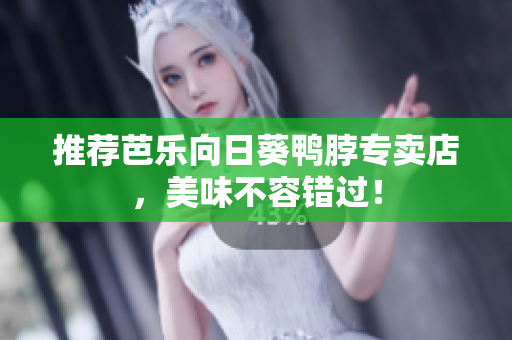 推荐芭乐向日葵鸭脖专卖店，美味不容错过！