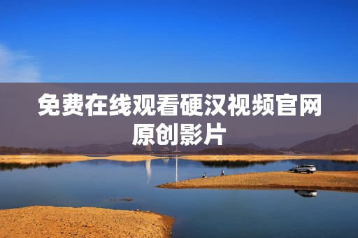 免费在线观看硬汉视频官网原创影片