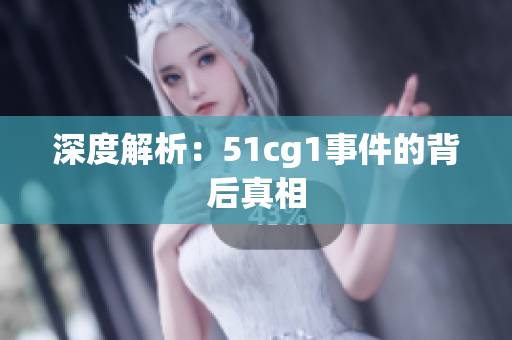 深度解析：51cg1事件的背后真相