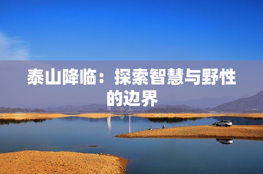 泰山降临：探索智慧与野性的边界