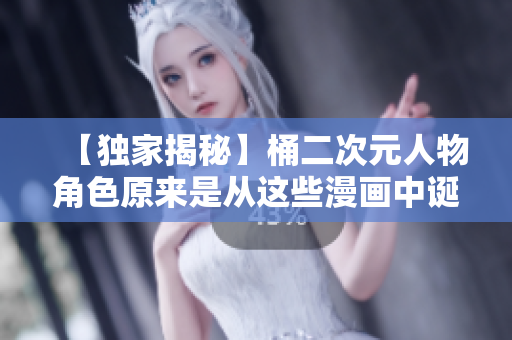 【独家揭秘】桶二次元人物角色原来是从这些漫画中诞生的！