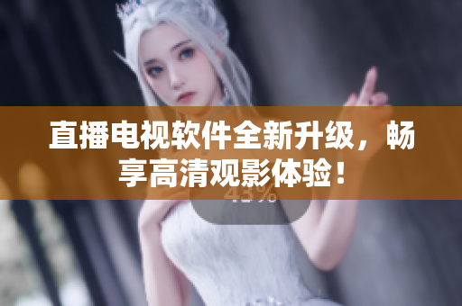 直播电视软件全新升级，畅享高清观影体验！