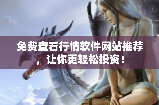 免费查看行情软件网站推荐，让你更轻松投资！