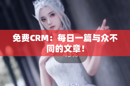 免费CRM：每日一篇与众不同的文章！