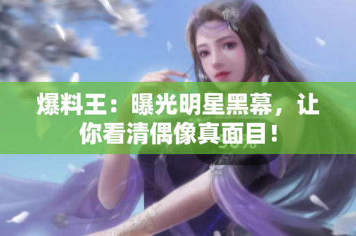 爆料王：曝光明星黑幕，让你看清偶像真面目！