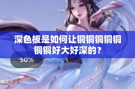 深色板是如何让铜铜铜铜铜铜铜好大好深的？