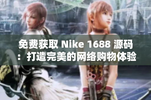 免费获取 Nike 1688 源码：打造完美的网络购物体验