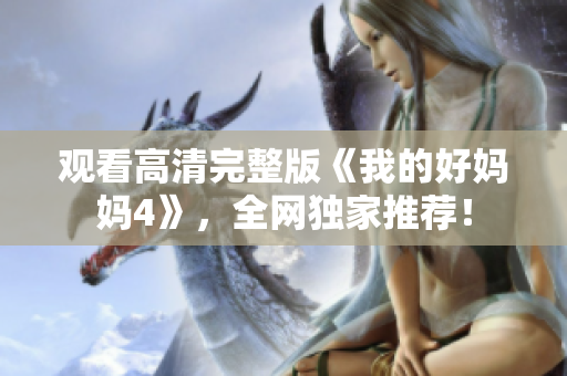 观看高清完整版《我的好妈妈4》，全网独家推荐！