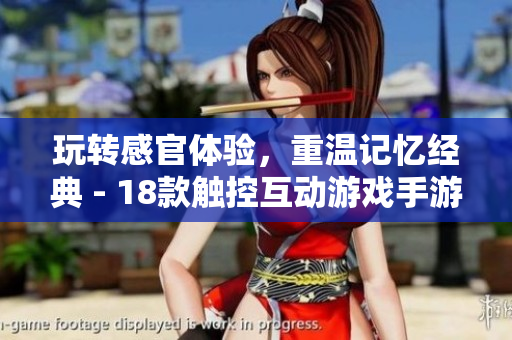 玩转感官体验，重温记忆经典 - 18款触控互动游戏手游改编