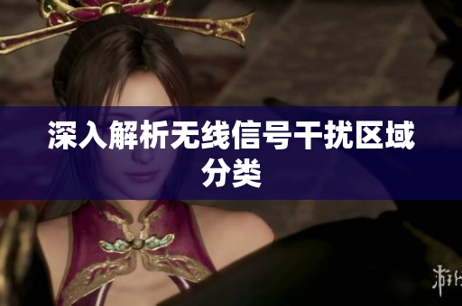 深入解析无线信号干扰区域分类