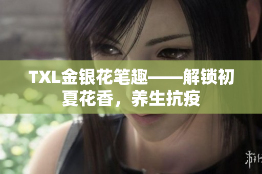 TXL金银花笔趣——解锁初夏花香，养生抗疫
